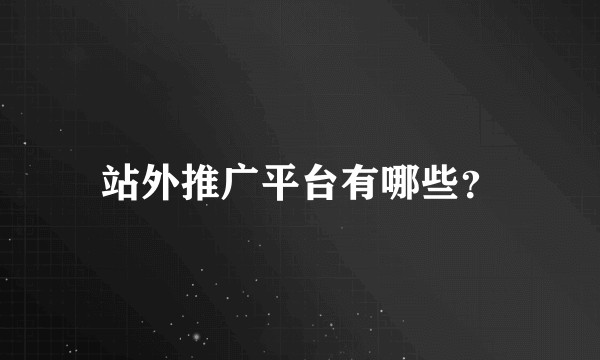 站外推广平台有哪些？