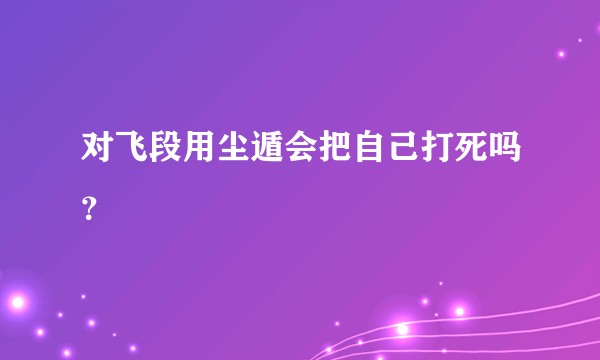 对飞段用尘遁会把自己打死吗?