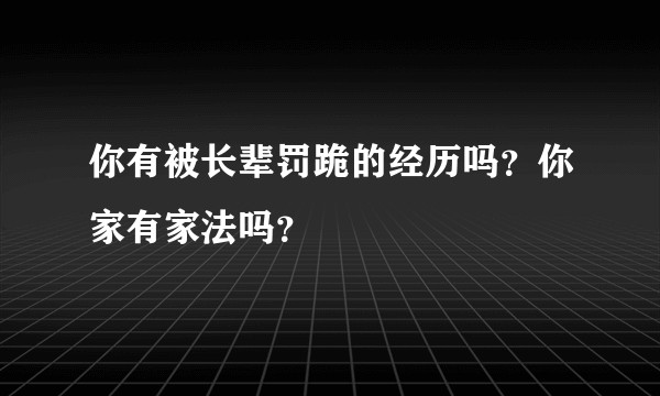 你有被长辈罚跪的经历吗？你家有家法吗？