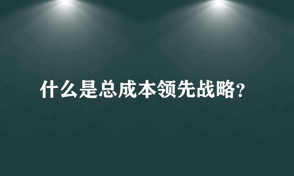 什么是总成本领先战略?