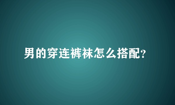 男的穿连裤袜怎么搭配？