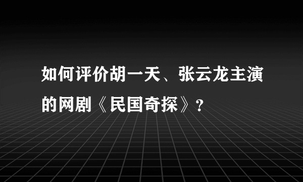 如何评价胡一天、张云龙主演的网剧《民国奇探》?