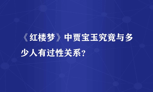 《红楼梦》中贾宝玉究竟与多少人有过性关系？