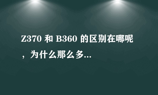 Z370 和 B360 的区别在哪呢，为什么那么多人选 Z370 呢？