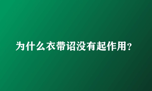 为什么衣带诏没有起作用？