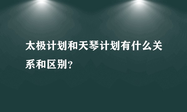 太极计划和天琴计划有什么关系和区别?