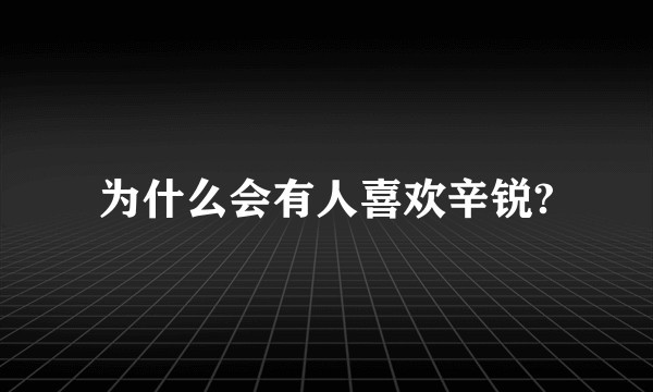 为什么会有人喜欢辛锐?