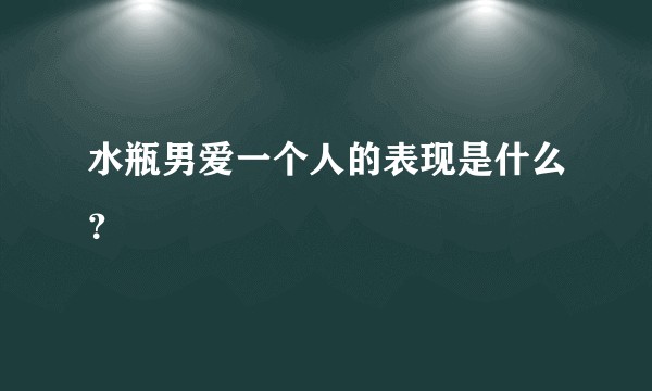 水瓶男爱一个人的表现是什么?