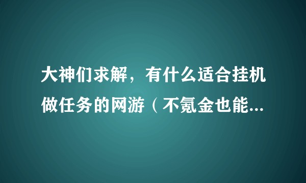 大神们求解，有什么适合挂机做任务的网游（不氪金也能玩的）？