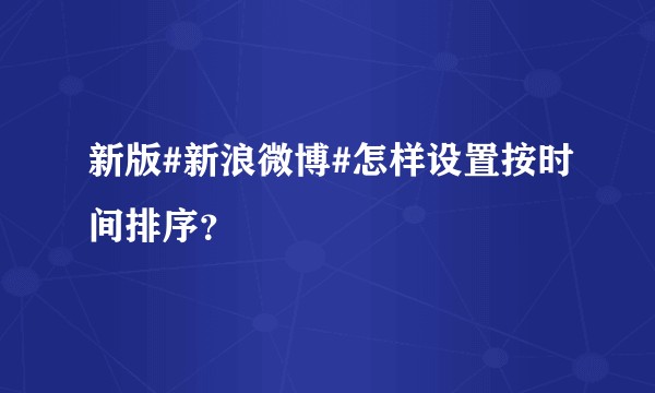 新版#新浪微博#怎样设置按时间排序？