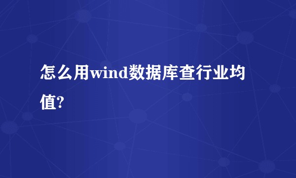 怎么用wind数据库查行业均值?