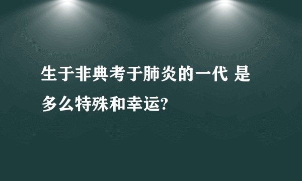 生于非典考于肺炎的一代 是多么特殊和幸运?
