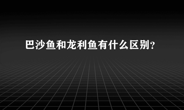 巴沙鱼和龙利鱼有什么区别？