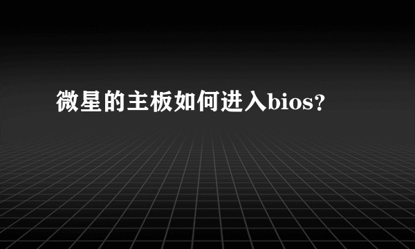 微星的主板如何进入bios？