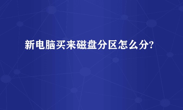 新电脑买来磁盘分区怎么分?