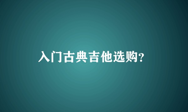 入门古典吉他选购？