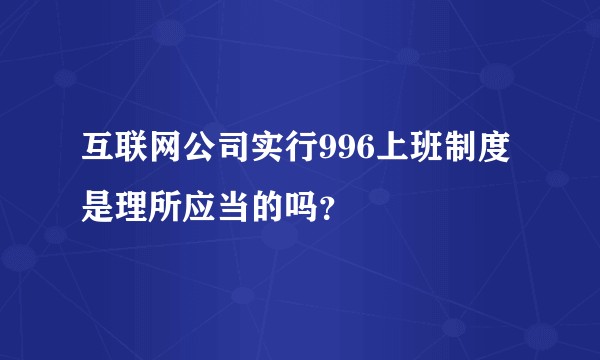 互联网公司实行996上班制度是理所应当的吗？