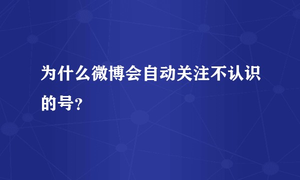 为什么微博会自动关注不认识的号？