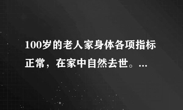 100岁的老人家身体各项指标正常，在家中自然去世。 算是寿终正寝吗？人走的最后一刻会感觉痛苦吗？
