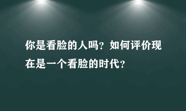 你是看脸的人吗？如何评价现在是一个看脸的时代？