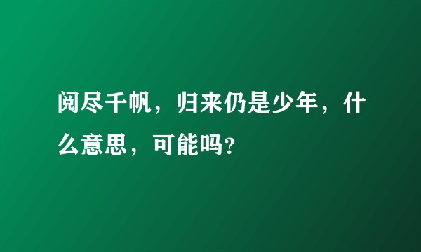 阅尽千帆，归来仍是少年，什么意思，可能吗？