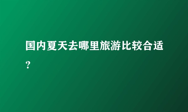 国内夏天去哪里旅游比较合适？