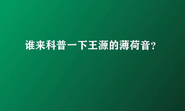 谁来科普一下王源的薄荷音?