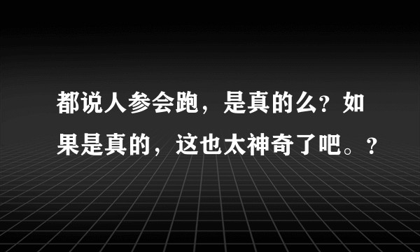 都说人参会跑，是真的么？如果是真的，这也太神奇了吧。？