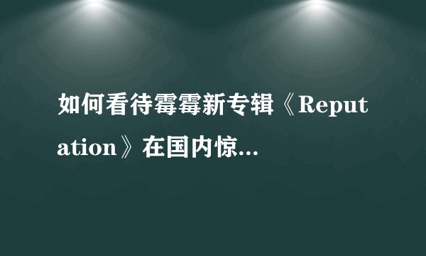 如何看待霉霉新专辑《Reputation》在国内惊人的数字销量？