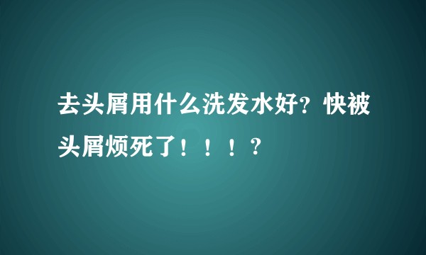 去头屑用什么洗发水好?快被头屑烦死了!!!?