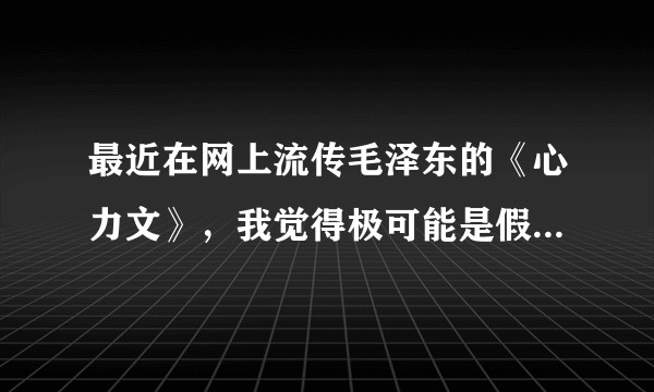 最近在网上流传毛泽东的《心力文》，我觉得极可能是假的，诸位观点呢？