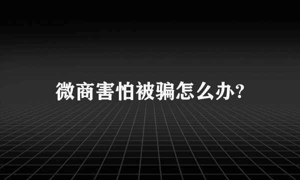 微商害怕被骗怎么办?