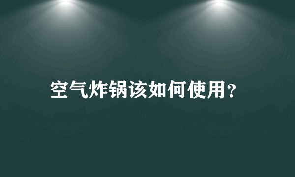 空气炸锅该如何使用？