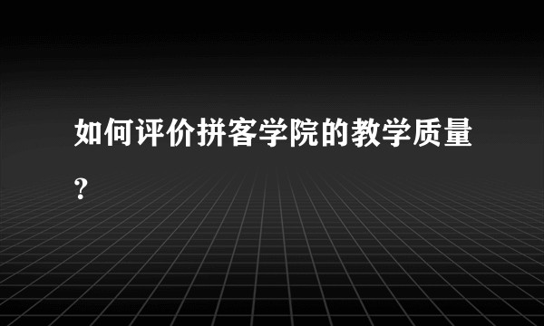 如何评价拼客学院的教学质量？