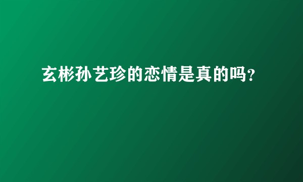 玄彬孙艺珍的恋情是真的吗？