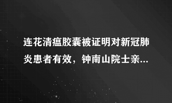 连花清瘟胶囊被证明对新冠肺炎患者有效，钟南山院士亲自说明其疗效，中医黑怎么说？