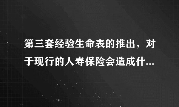 第三套经验生命表的推出，对于现行的人寿保险会造成什么影响？
