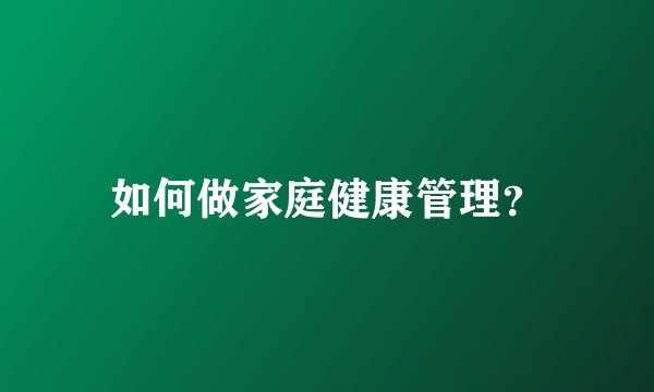 如何做家庭健康管理？