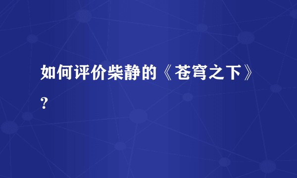 如何评价柴静的《苍穹之下》？