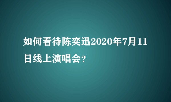 如何看待陈奕迅2020年7月11日线上演唱会？