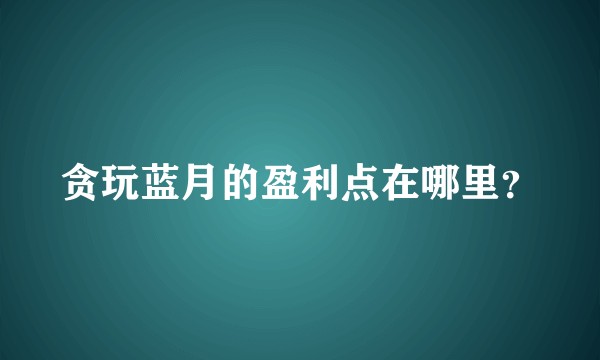 贪玩蓝月的盈利点在哪里？