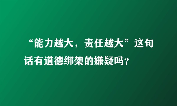 “能力越大,责任越大”这句话有道德绑架的嫌疑吗?