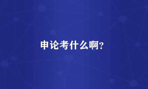申论考什么啊？