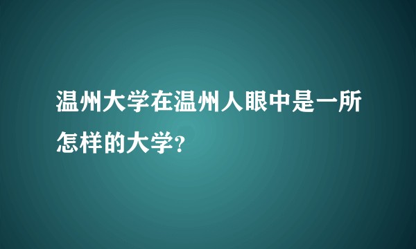 温州大学在温州人眼中是一所怎样的大学？