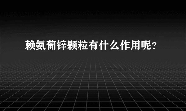 赖氨葡锌颗粒有什么作用呢？