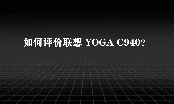 如何评价联想 YOGA C940？