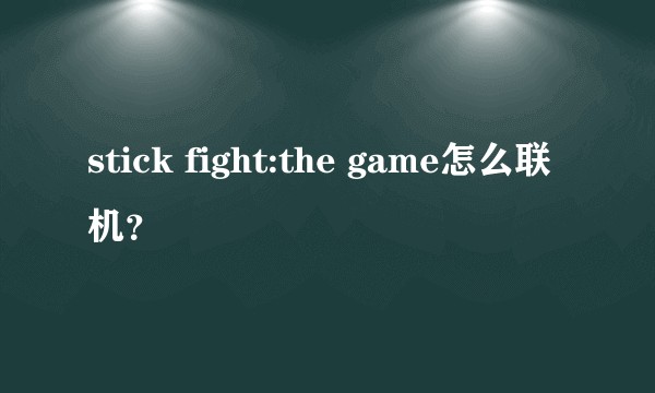 stick fight:the game怎么联机？