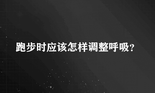 跑步时应该怎样调整呼吸？