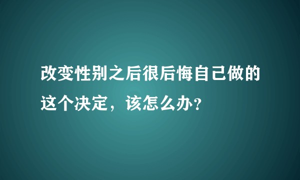 改变性别之后很后悔自己做的这个决定，该怎么办？
