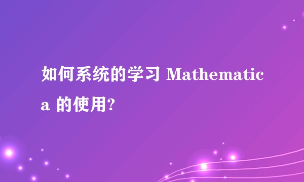 如何系统的学习 Mathematica 的使用?